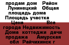 продам дом › Район ­ Лунинецкий › Общая площадь дома ­ 65 › Площадь участка ­ 30 › Цена ­ 520 000 - Все города Недвижимость » Дома, коттеджи, дачи продажа   . Амурская обл.,Райчихинск г.